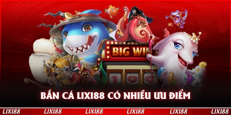 Bắn cá LIXI88 có nhiều ưu điểm hấp dẫn